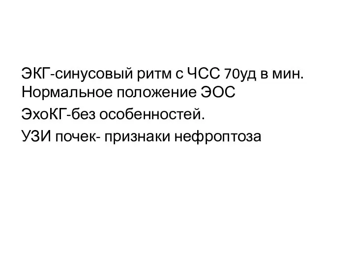 ЭКГ-синусовый ритм с ЧСС 70уд в мин. Нормальное положение ЭОС ЭхоКГ-без особенностей. УЗИ почек- признаки нефроптоза