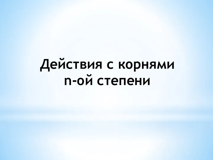 Действия с корнями n-ой степени