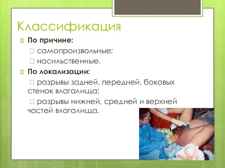 Классификация По причине:  самопроизвольные;  насильственные. По локализации:  разрывы задней,