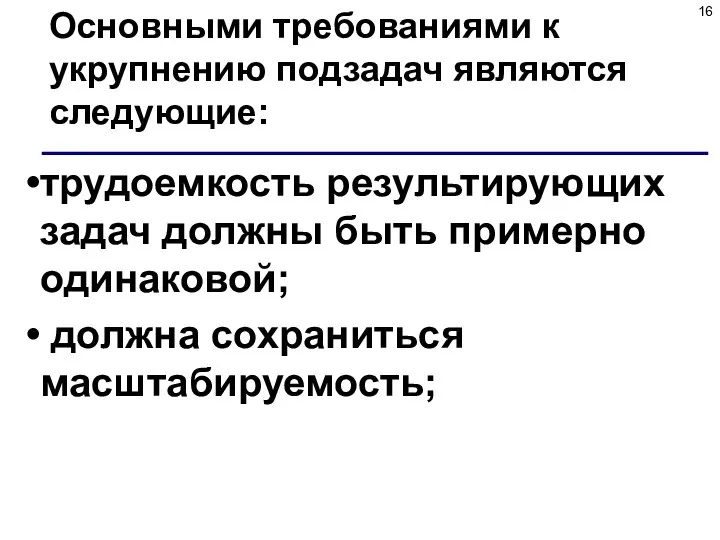 Основными требованиями к укрупнению подзадач являются следующие: трудоемкость результирующих задач должны быть