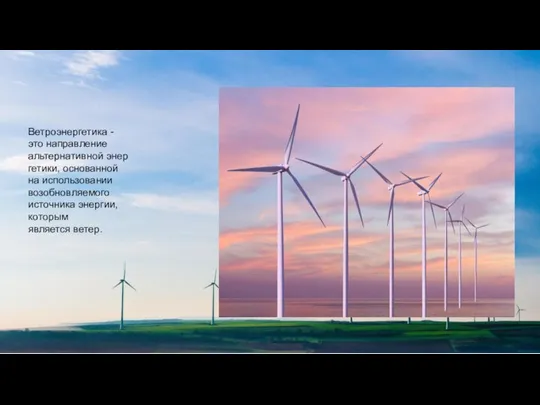 Ветроэнергетика - это направление альтернативной энергетики, основанной на использовании возобновляемого источника энергии, которым является ветер.