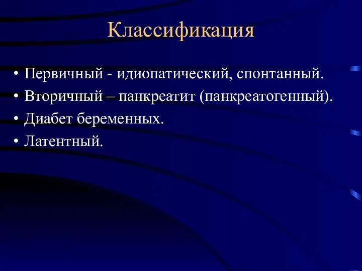 Классификация Первичный - идиопатический, спонтанный. Вторичный – панкреатит (панкреатогенный). Диабет беременных. Латентный.