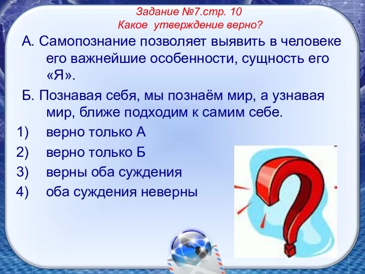 Задание №7.стр. 10 Какое утверждение верно? А. Самопознание позволяет выявить в человеке