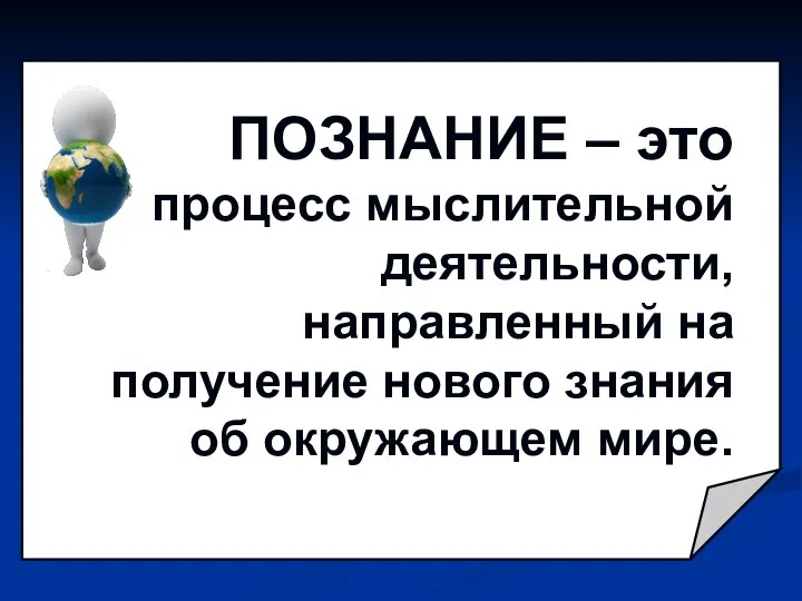 ПОЗНАНИЕ – это процесс мыслительной деятельности, направленный на получение нового знания об окружающем мире.