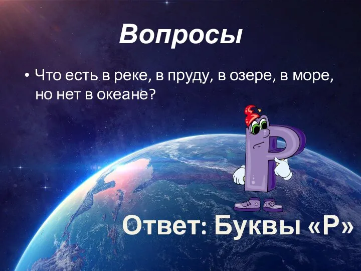 Вопросы Что есть в реке, в пруду, в озере, в море, но