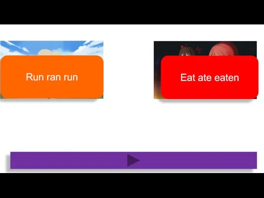 Eat ate eaten Run ran run