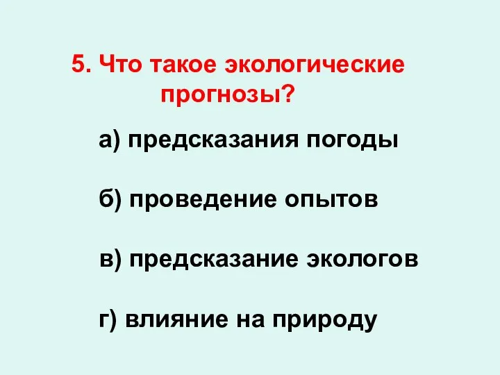 5. Что такое экологические прогнозы? а) предсказания погоды б) проведение опытов в)