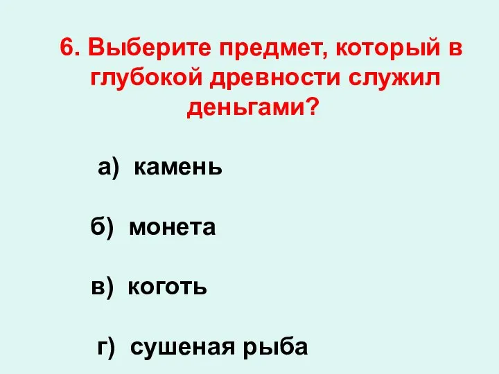 6. Выберите предмет, который в глубокой древности служил деньгами? а) камень б)