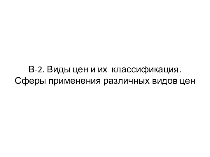 В-2. Виды цен и их классификация. Сферы применения различных видов цен