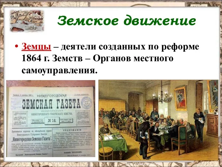 Земское движение Земцы – деятели созданных по реформе 1864 г. Земств – Органов местного самоуправления.