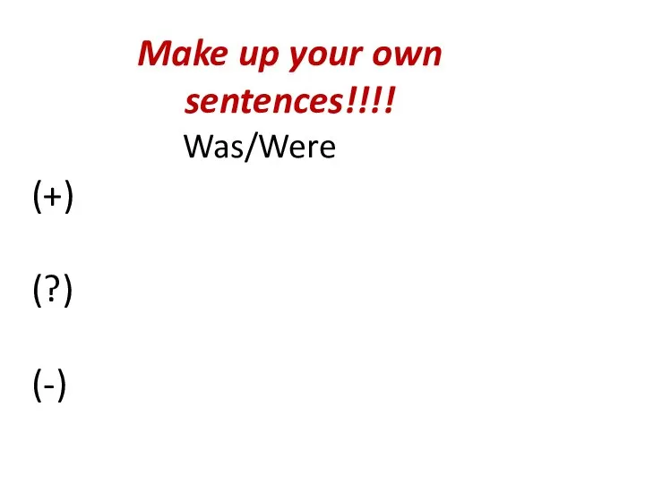 Make up your own sentences!!!! (+) (?) (-) Was/Were