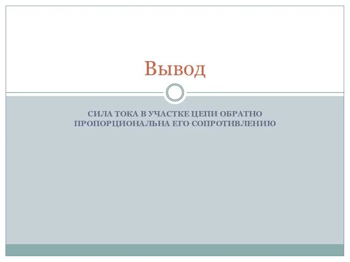 СИЛА ТОКА В УЧАСТКЕ ЦЕПИ ОБРАТНО ПРОПОРЦИОНАЛЬНА ЕГО СОПРОТИВЛЕНИЮ Вывод