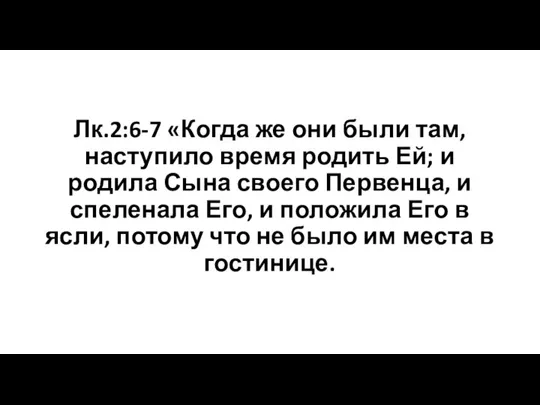 Лк.2:6-7 «Когда же они были там, наступило время родить Ей; и родила