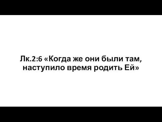 Лк.2:6 «Когда же они были там, наступило время родить Ей»