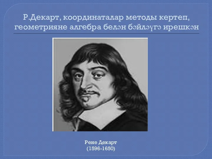 Р.Декарт, координаталар методы кертеп, геометрияне алгебра белән бәйләүгә ирешкән Рене Декарт (1596-1650)