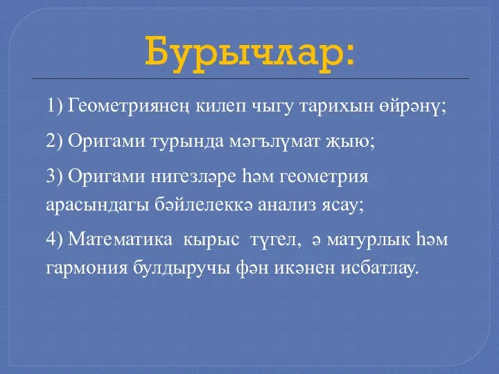 Бурычлар: 1) Геометриянеӊ килеп чыгу тарихын өйрәнү; 2) Оригами турында мәгълүмат җыю;