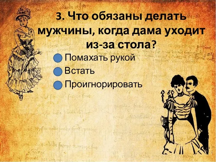 3. Что обязаны делать мужчины, когда дама уходит из-за стола? Помахать рукой Встать Проигнорировать