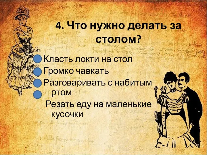 4. Что нужно делать за столом? Класть локти на стол Громко чавкать