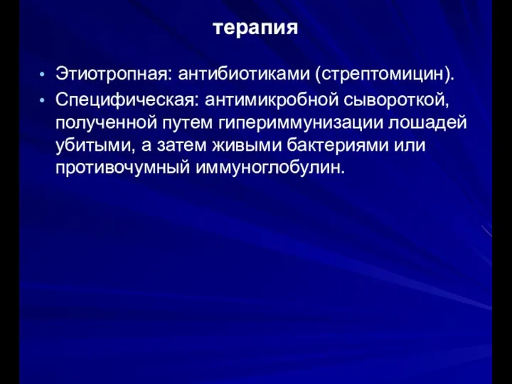 терапия Этиотропная: антибиотиками (стрептомицин). Специфическая: антимикробной сывороткой, полученной путем гипериммунизации лошадей убитыми,