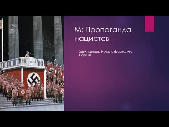 М: Пропаганда нацистов Зрелищность: Ночью с факелами. Парады.