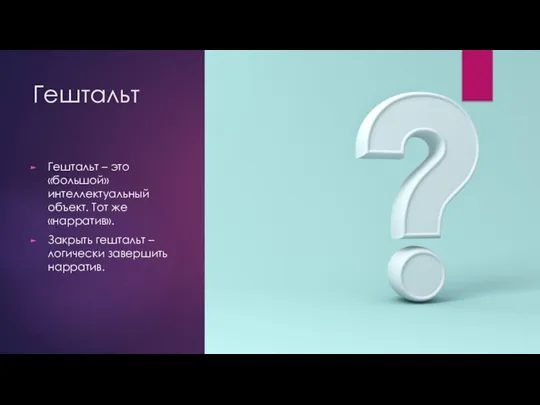 Гештальт Гештальт – это «большой» интеллектуальный объект. Тот же «нарратив». Закрыть гештальт – логически завершить нарратив.