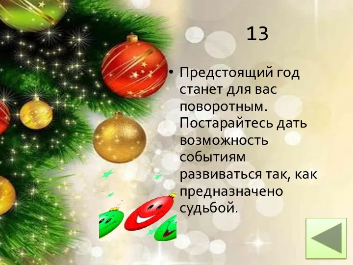 13 Предстоящий год станет для вас поворотным. Постарайтесь дать возможность событиям развиваться так, как предназначено судьбой.