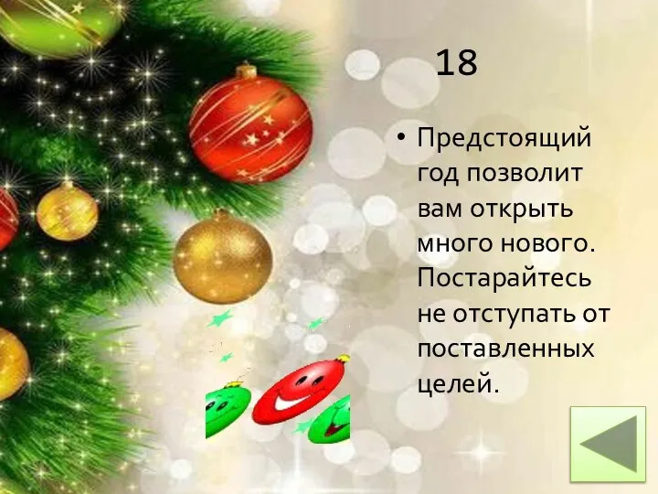 18 Предстоящий год позволит вам открыть много нового. Постарайтесь не отступать от поставленных целей.