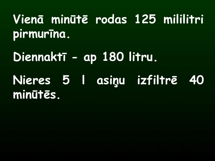 Vienā minūtē rodas 125 mililitri pirmurīna. Diennaktī - ap 180 litru. Nieres