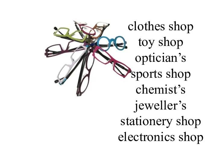 clothes shop toy shop optician’s sports shop chemist’s jeweller’s stationery shop electronics shop