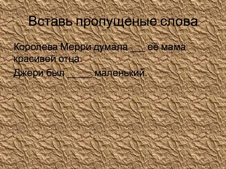 Вставь пропущеные слова Королева Мерри думала ___ её мама красивей отца. Джери был _____ маленький.