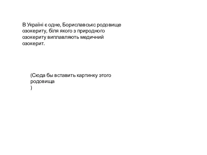 В Україні є одне, Бориславськс родовище озокериту, біля якого з природного озокериту