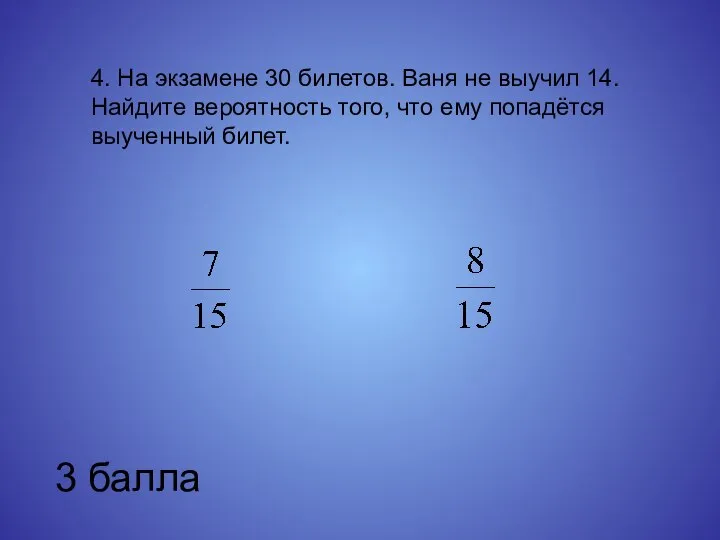 4. На экзамене 30 билетов. Ваня не выучил 14. Найдите вероятность того,