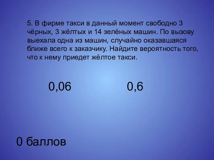 5. В фирме такси в данный момент свободно 3 чёрных, 3 жёлтых