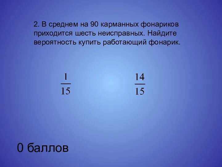 2. В среднем на 90 карманных фонариков приходится шесть неисправных. Найдите вероятность