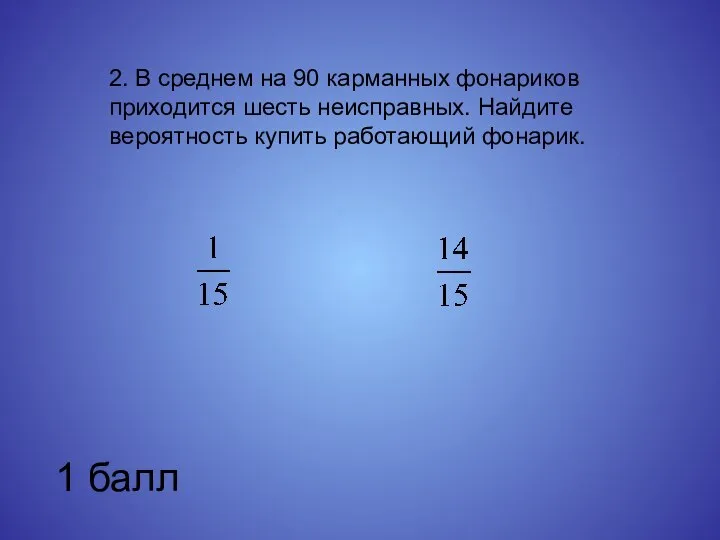 2. В среднем на 90 карманных фонариков приходится шесть неисправных. Найдите вероятность