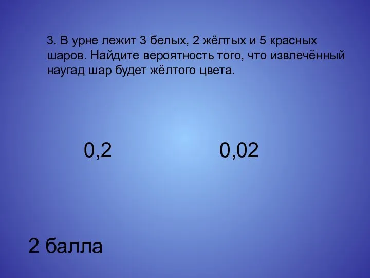 3. В урне лежит 3 белых, 2 жёлтых и 5 красных шаров.