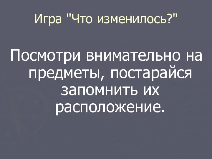 Игра "Что изменилось?" Посмотри внимательно на предметы, постарайся запомнить их расположение.