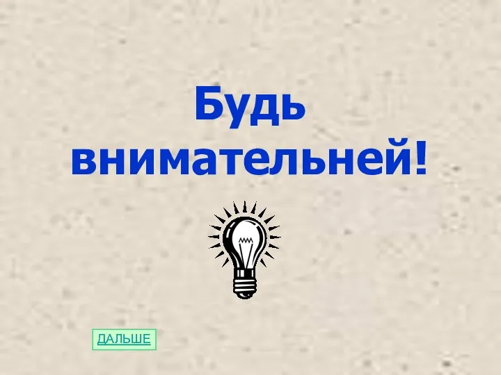 Будь внимательней! ДАЛЬШЕ