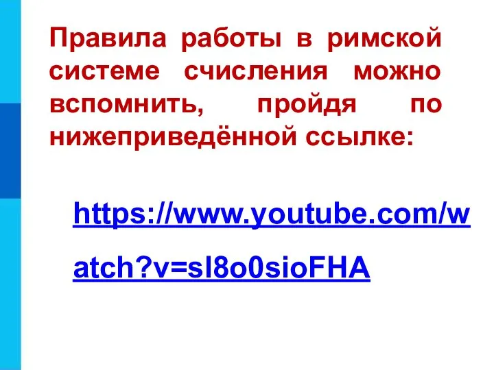 https://www.youtube.com/watch?v=sl8o0sioFHA Правила работы в римской системе счисления можно вспомнить, пройдя по нижеприведённой ссылке: