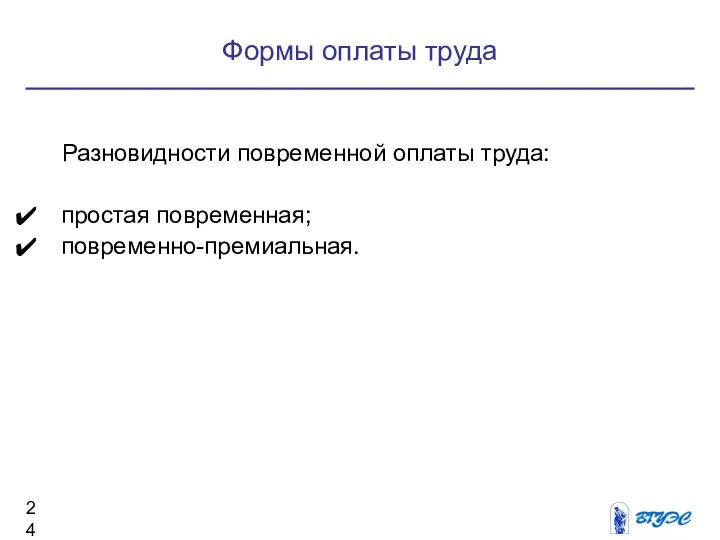 Формы оплаты труда Разновидности повременной оплаты труда: простая повременная; повременно-премиальная.