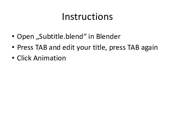 Instructions Open „Subtitle.blend“ in Blender Press TAB and edit your title, press TAB again Click Animation