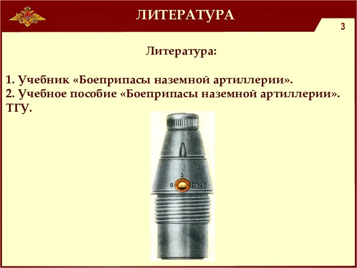 ЛИТЕРАТУРА Литература: 1. Учебник «Боеприпасы наземной артиллерии». 2. Учебное пособие «Боеприпасы наземной артиллерии». ТГУ.