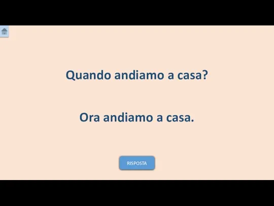 Ora andiamo a casa. Quando andiamo a casa? RISPOSTA