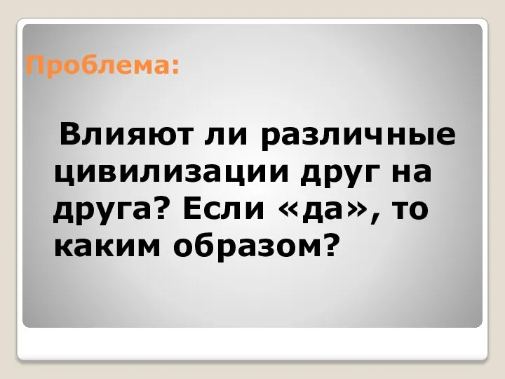 Проблема: Влияют ли различные цивилизации друг на друга? Если «да», то каким образом?