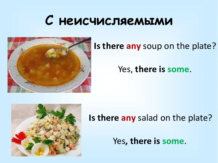 С неисчисляемыми Is there any soup on the plate? Yes, there is