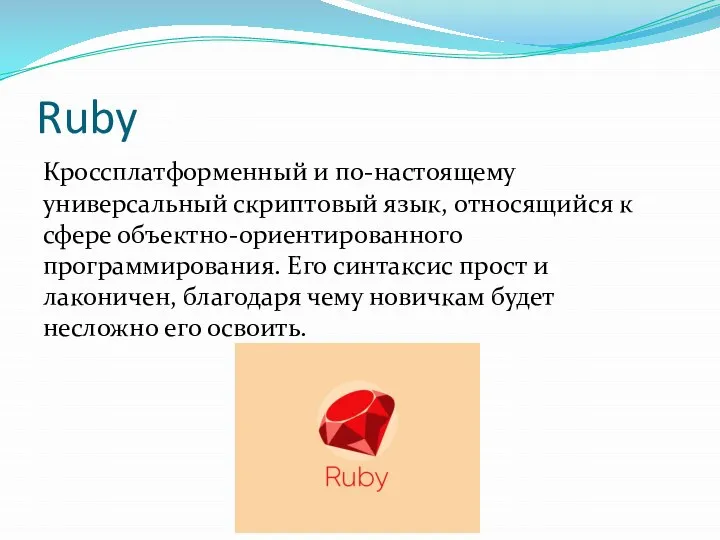 Ruby Кроссплатформенный и по-настоящему универсальный скриптовый язык, относящийся к сфере объектно-ориентированного программирования.