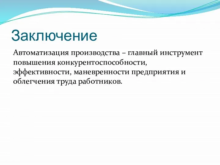 Заключение Автоматизация производства – главный инструмент повышения конкурентоспособности, эффективности, маневренности предприятия и облегчения труда работников.