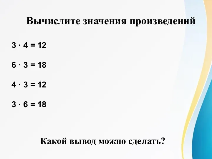 Вычислите значения произведений 3 · 4 = 12 6 · 3 =