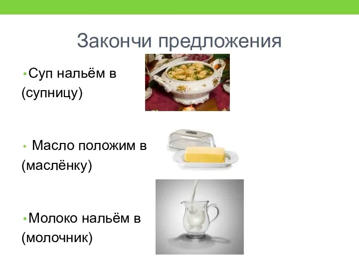 Закончи предложения Суп нальём в (супницу) Масло положим в (маслёнку) Молоко нальём в (молочник)