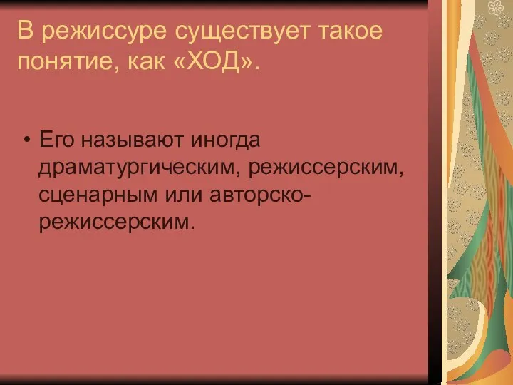 В режиссуре существует такое понятие, как «ХОД». Его называют иногда драматургическим, режиссерским, сценарным или авторско-режиссерским.